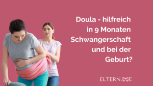 Doula- hilfreich in 9 Monaten Schwangerschaft und bei der Geburt?